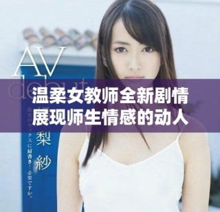 温柔女教师全新剧情展现师生情感的动人故事在线观看