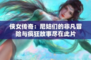 侠女传奇：尼姑们的非凡冒险与疯狂故事尽在此片