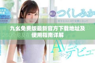 九幺免费版最新官方下载地址及使用指南详解