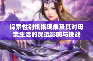 探索性别饥饿现象及其对母亲生活的深远影响与挑战