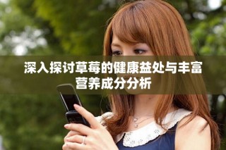 深入探讨草莓的健康益处与丰富营养成分分析