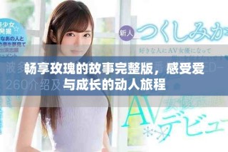 畅享玫瑰的故事完整版，感受爱与成长的动人旅程