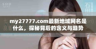 my27777.com最新地域网名是什么，探秘背后的含义与趋势