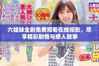 六姐妹全剧免费观看在线观影，尽享精彩剧情与感人故事