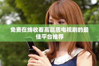 免费在线收看高品质电视剧的最佳平台推荐