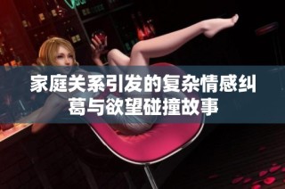 家庭关系引发的复杂情感纠葛与欲望碰撞故事