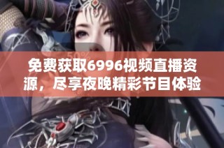 免费获取6996视频直播资源，尽享夜晚精彩节目体验
