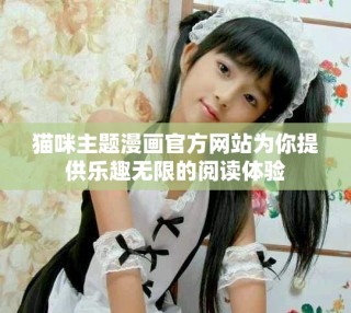 猫咪主题漫画官方网站为你提供乐趣无限的阅读体验