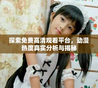 探索免费高清观看平台，动漫热度真实分析与揭秘