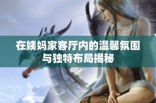 在姨妈家客厅内的温馨氛围与独特布局揭秘