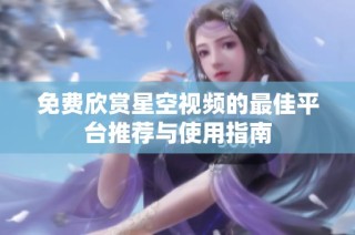免费欣赏星空视频的最佳平台推荐与使用指南