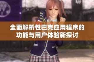 全面解析性巴克应用程序的功能与用户体验新探讨
