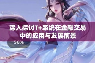 深入探讨T+系统在金融交易中的应用与发展前景