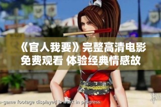 《官人我要》完整高清电影免费观看 体验经典情感故事的新方式