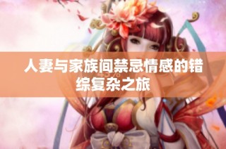 人妻与家族间禁忌情感的错综复杂之旅