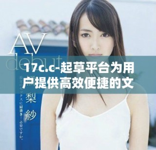 17c.c-起草平台为用户提供高效便捷的文档创作服务