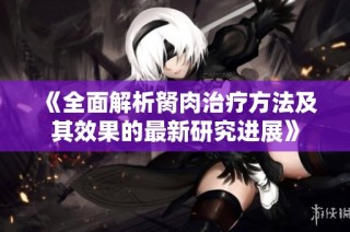 《全面解析胬肉治疗方法及其效果的最新研究进展》