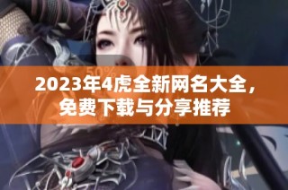 2023年4虎全新网名大全，免费下载与分享推荐