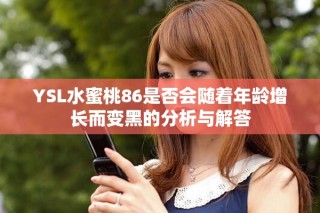 YSL水蜜桃86是否会随着年龄增长而变黑的分析与解答