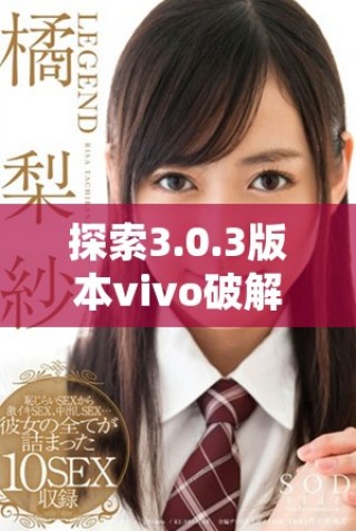 探索3.0.3版本vivo破解大全，掌握无限免费资源技巧