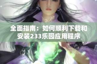 全面指南：如何顺利下载和安装233乐园应用程序