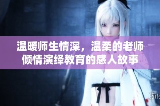 温暖师生情深，温柔的老师倾情演绎教育的感人故事