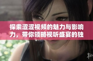 探索涩涩视频的魅力与影响力，带你领略视听盛宴的独特体验
