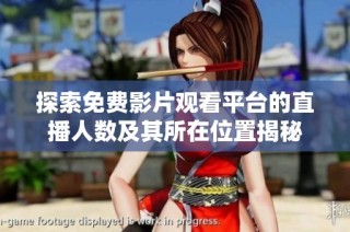 探索免费影片观看平台的直播人数及其所在位置揭秘