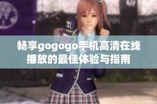 畅享gogogo手机高清在线播放的最佳体验与指南