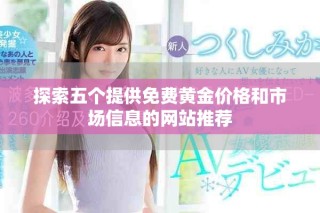 探索五个提供免费黄金价格和市场信息的网站推荐