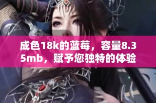 成色18k的蓝莓，容量8.35mb，赋予您独特的体验
