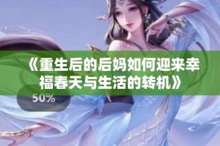 《重生后的后妈如何迎来幸福春天与生活的转机》