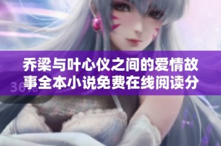 乔梁与叶心仪之间的爱情故事全本小说免费在线阅读分享