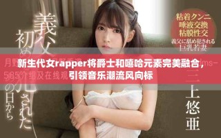 新生代女rapper将爵士和嘻哈元素完美融合，引领音乐潮流风向标