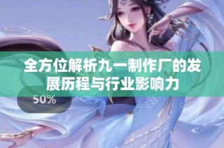 全方位解析九一制作厂的发展历程与行业影响力