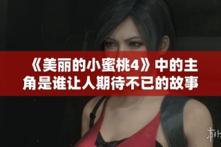 《美丽的小蜜桃4》中的主角是谁让人期待不已的故事发展