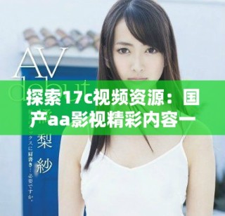 探索17c视频资源：国产aa影视精彩内容一网打尽