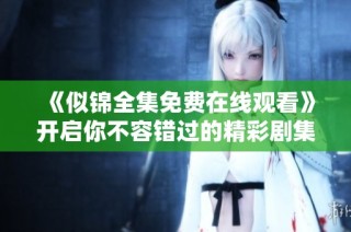 《似锦全集免费在线观看》开启你不容错过的精彩剧集之旅