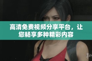 高清免费视频分享平台，让您畅享多种精彩内容