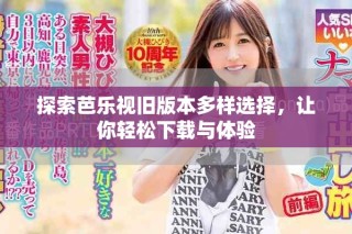 探索芭乐视旧版本多样选择，让你轻松下载与体验