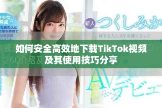 如何安全高效地下载TikTok视频及其使用技巧分享