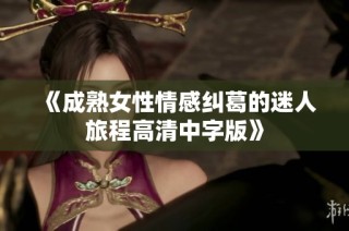 《成熟女性情感纠葛的迷人旅程高清中字版》