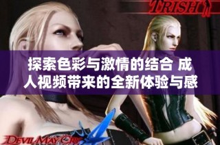 探索色彩与激情的结合 成人视频带来的全新体验与感受