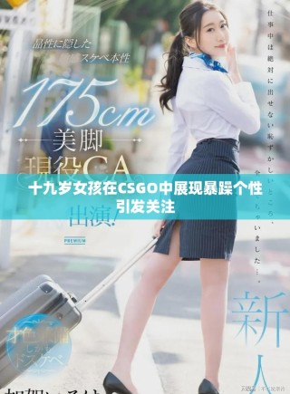 十九岁女孩在CSGO中展现暴躁个性引发关注