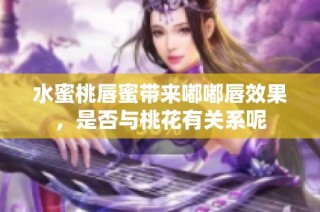 水蜜桃唇蜜带来嘟嘟唇效果，是否与桃花有关系呢