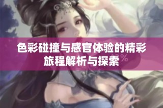 色彩碰撞与感官体验的精彩旅程解析与探索