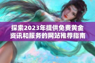探索2023年提供免费黄金资讯和服务的网站推荐指南 