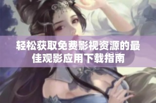 轻松获取免费影视资源的最佳观影应用下载指南