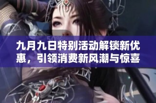九月九日特别活动解锁新优惠，引领消费新风潮与惊喜体验