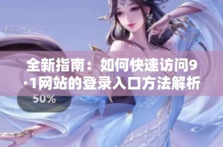 全新指南：如何快速访问9·1网站的登录入口方法解析